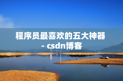 程序员最喜欢的五大神器 - csdn博客