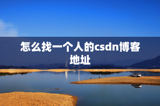 怎么找一个人的csdn博客地址 怎么找一个人的csdn博客地址
