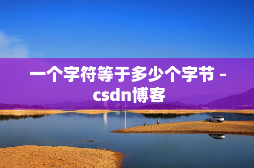 一个字符等于多少个字节 - csdn博客